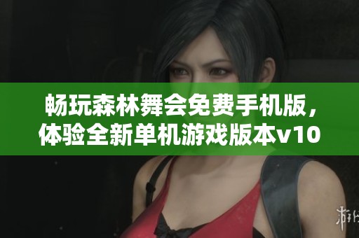 畅玩森林舞会免费手机版，体验全新单机游戏版本v10.0乐趣