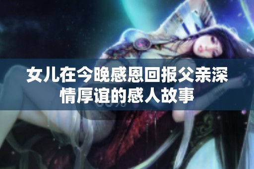 女儿在今晚感恩回报父亲深情厚谊的感人故事