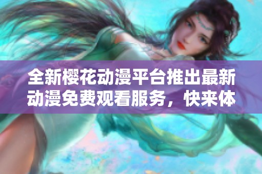 全新樱花动漫平台推出最新动漫免费观看服务，快来体验吧