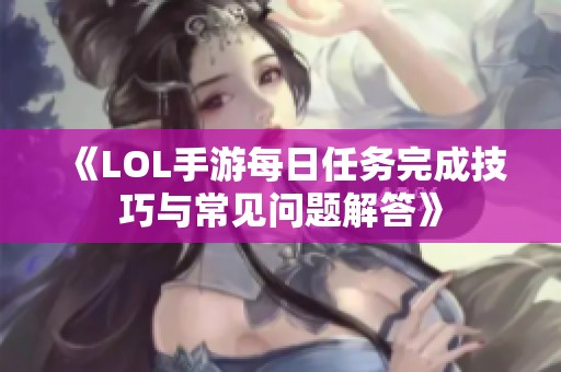 《LOL手游每日任务完成技巧与常见问题解答》