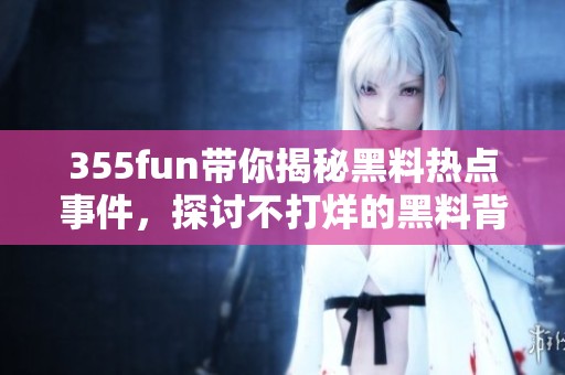 355fun带你揭秘黑料热点事件，探讨不打烊的黑料背后真相