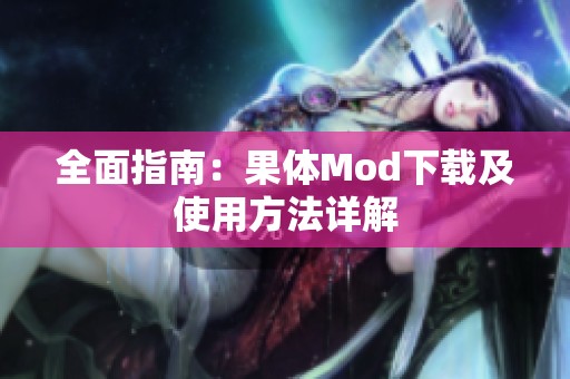 全面指南：果体Mod下载及使用方法详解