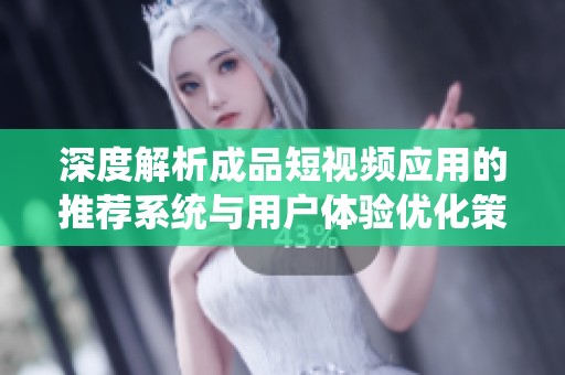 深度解析成品短视频应用的推荐系统与用户体验优化策略