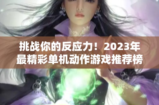 挑战你的反应力！2023年最精彩单机动作游戏推荐榜单