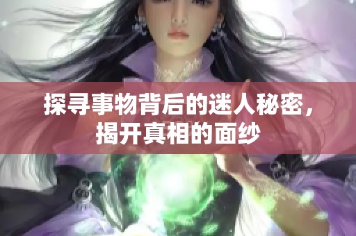探寻事物背后的迷人秘密，揭开真相的面纱