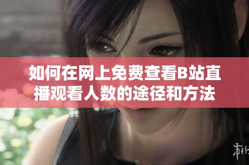 如何在网上免费查看B站直播观看人数的途径和方法