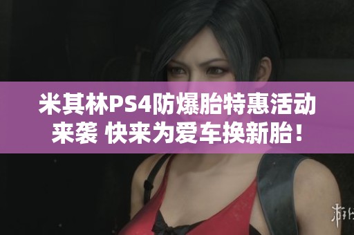 米其林PS4防爆胎特惠活动来袭 快来为爱车换新胎！