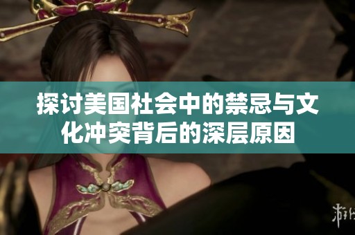 探讨美国社会中的禁忌与文化冲突背后的深层原因