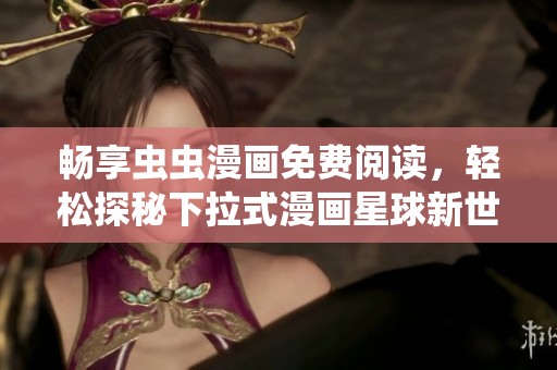 畅享虫虫漫画免费阅读，轻松探秘下拉式漫画星球新世界