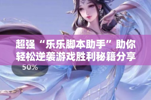 超强“乐乐脚本助手”助你轻松逆袭游戏胜利秘籍分享