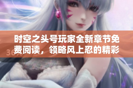 时空之头号玩家全新章节免费阅读，领略风上忍的精彩冒险之旅