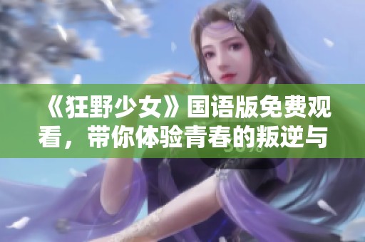 《狂野少女》国语版免费观看，带你体验青春的叛逆与热情