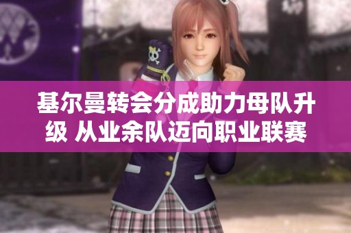基尔曼转会分成助力母队升级 从业余队迈向职业联赛