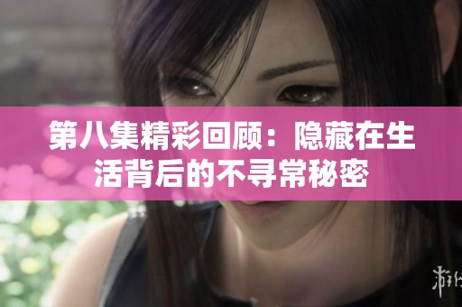 第八集精彩回顾：隐藏在生活背后的不寻常秘密