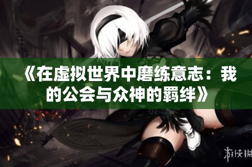 《在虚拟世界中磨练意志：我的公会与众神的羁绊》
