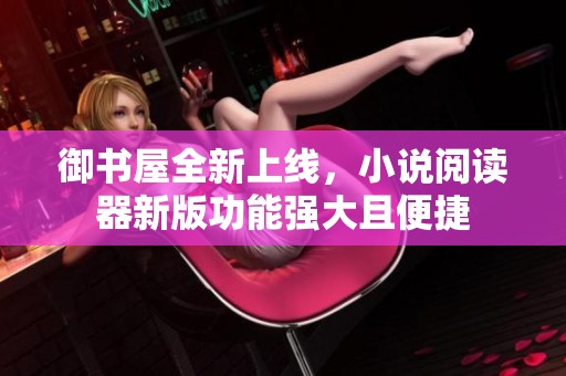 御书屋全新上线，小说阅读器新版功能强大且便捷