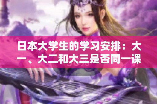 日本大学生的学习安排：大一、大二和大三是否同一课程学习？