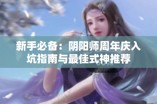 新手必备：阴阳师周年庆入坑指南与最佳式神推荐