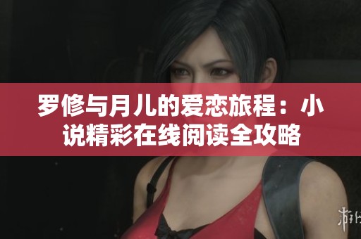 罗修与月儿的爱恋旅程：小说精彩在线阅读全攻略