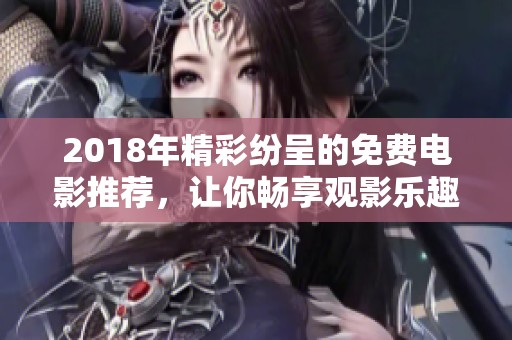 2018年精彩纷呈的免费电影推荐，让你畅享观影乐趣
