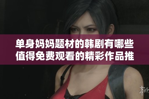 单身妈妈题材的韩剧有哪些值得免费观看的精彩作品推荐