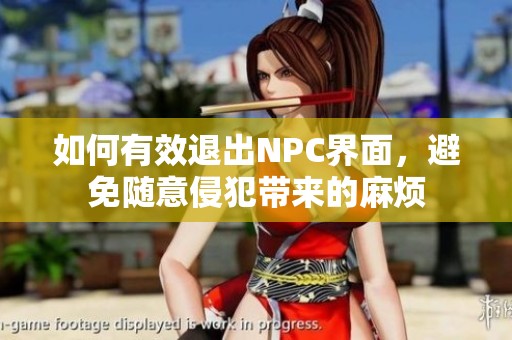 如何有效退出NPC界面，避免随意侵犯带来的麻烦