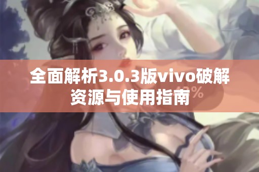 全面解析3.0.3版vivo破解资源与使用指南