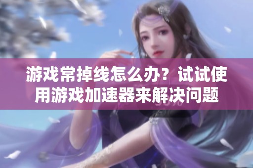 游戏常掉线怎么办？试试使用游戏加速器来解决问题