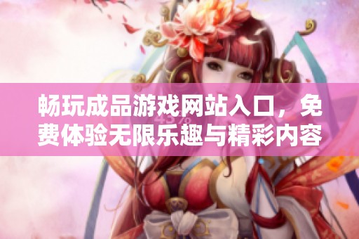 畅玩成品游戏网站入口，免费体验无限乐趣与精彩内容