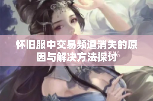怀旧服中交易频道消失的原因与解决方法探讨