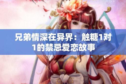 兄弟情深在异界：触糖1对1的禁忌爱恋故事