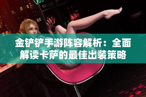 金铲铲手游阵容解析：全面解读卡萨的最佳出装策略