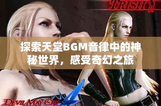 探索天堂BGM音律中的神秘世界，感受奇幻之旅