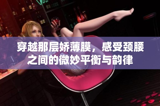 穿越那层娇薄膜，感受颈腰之间的微妙平衡与韵律