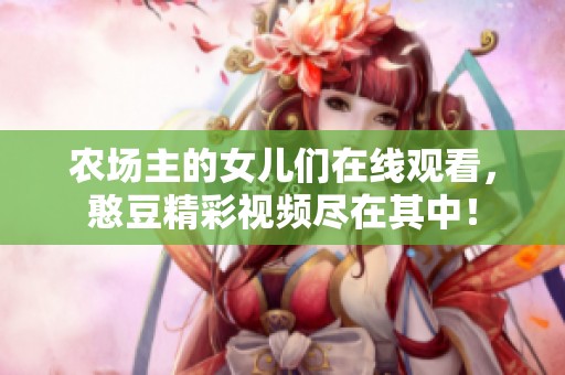 农场主的女儿们在线观看，憨豆精彩视频尽在其中！