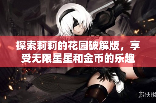 探索莉莉的花园破解版，享受无限星星和金币的乐趣