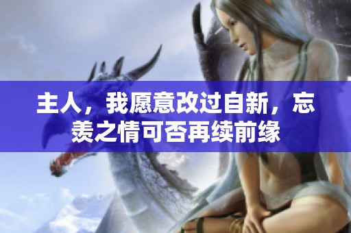 主人，我愿意改过自新，忘羡之情可否再续前缘