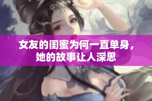 女友的闺蜜为何一直单身，她的故事让人深思
