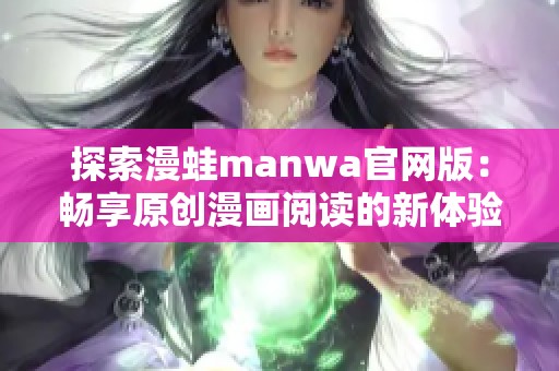 探索漫蛙manwa官网版：畅享原创漫画阅读的新体验