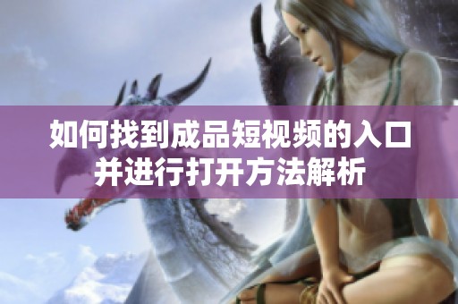 如何找到成品短视频的入口并进行打开方法解析