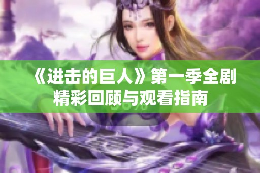 《进击的巨人》第一季全剧精彩回顾与观看指南