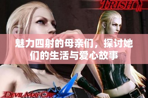 魅力四射的母亲们，探讨她们的生活与爱心故事
