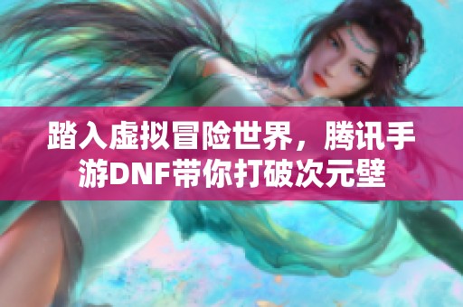 踏入虚拟冒险世界，腾讯手游DNF带你打破次元壁