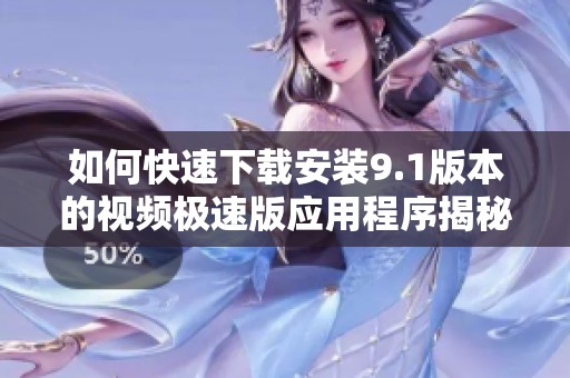 如何快速下载安装9.1版本的视频极速版应用程序揭秘