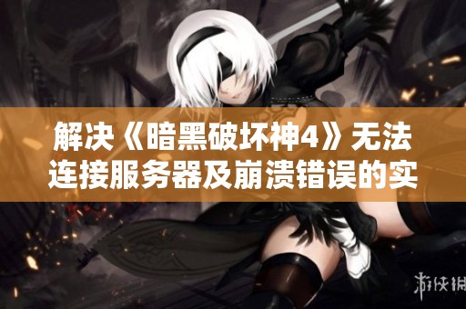 解决《暗黑破坏神4》无法连接服务器及崩溃错误的实用指南