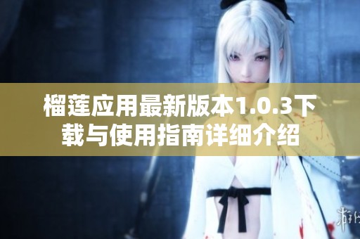 榴莲应用最新版本1.0.3下载与使用指南详细介绍