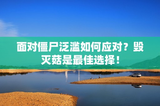 面对僵尸泛滥如何应对？毁灭菇是最佳选择！