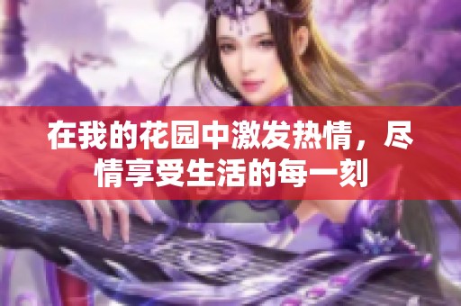 在我的花园中激发热情，尽情享受生活的每一刻
