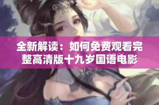 全新解读：如何免费观看完整高清版十九岁国语电影
