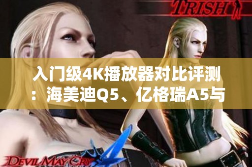 入门级4K播放器对比评测：海美迪Q5、亿格瑞A5与芝杜X9S的优劣分析